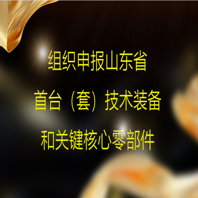 組織2023年度山東省首臺(tái)（套）技術(shù)裝備和關(guān)鍵核心零部件項(xiàng)目申報(bào)